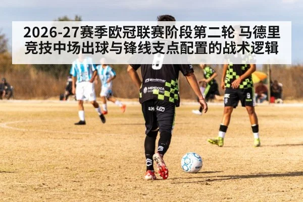 2026-27赛季欧冠联赛阶段第二轮 马德里竞技中场出球与锋线支点配置的战术逻辑