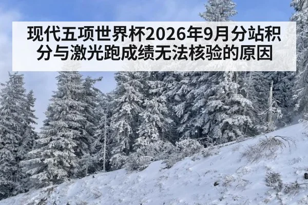 现代五项世界杯2026年9月分站积分与激光跑成绩无法核验的原因